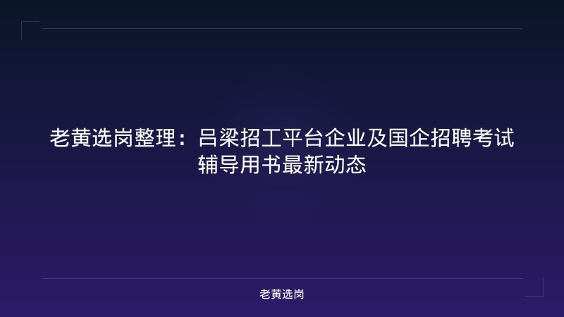 老黄选岗整理:吕梁招工平台企业及国企招聘考试辅导用书最新动态 - 老黄选岗