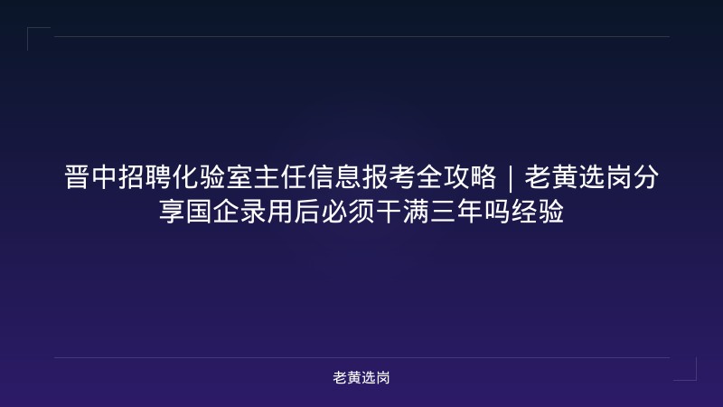 晋中招聘化验室主任信息报考全攻略｜老黄选岗分享国企录用后必须干满三年吗经验 - 老黄选岗