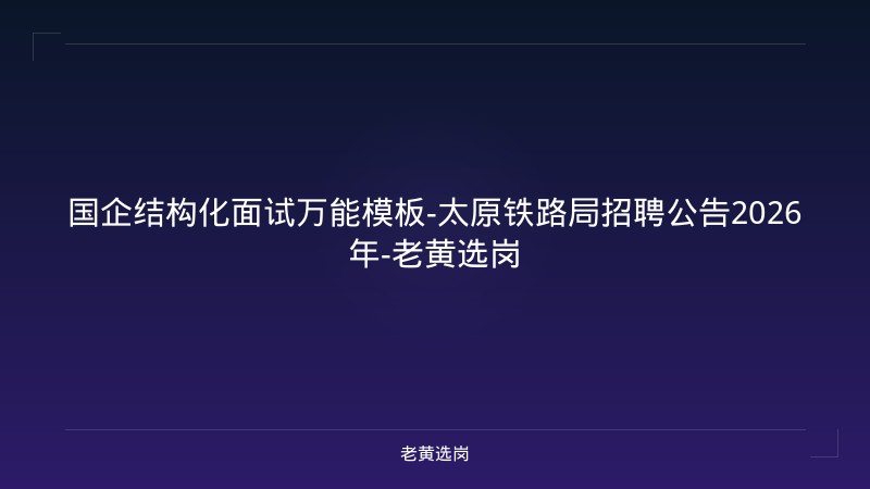 国企结构化面试万能模板-太原铁路局招聘公告2026年-老黄选岗 - 老黄选岗