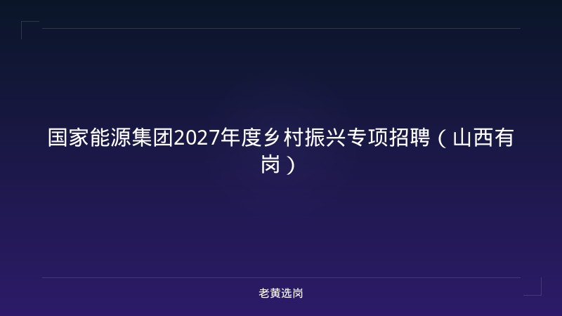 国家能源集团2027年度乡村振兴专项招聘（山西有岗） - 老黄选岗