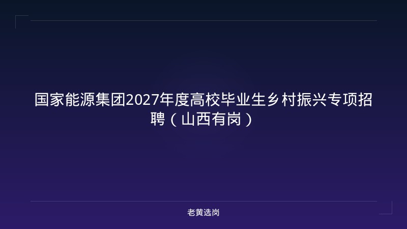 国家能源集团2027年度高校毕业生乡村振兴专项招聘（山西有岗） - 老黄选岗