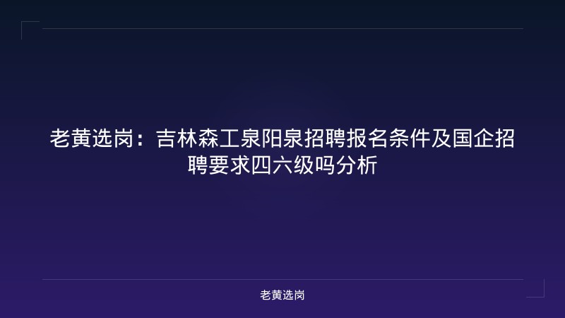 老黄选岗：吉林森工泉阳泉招聘报名条件及国企招聘要求四六级吗分析 - 老黄选岗