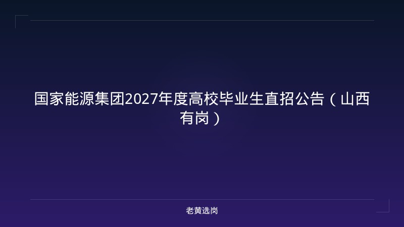 国家能源集团2027年度高校毕业生直招公告（山西有岗） - 老黄选岗