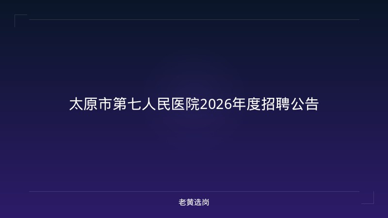 太原市第七人民医院2026年度招聘公告 - 老黄选岗