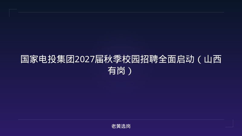 国家电投集团2027届秋季校园招聘全面启动（山西有岗） - 老黄选岗