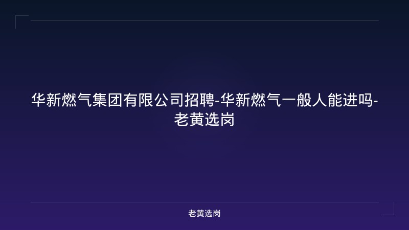 华新燃气集团有限公司招聘-华新燃气一般人能进吗-老黄选岗 - 老黄选岗
