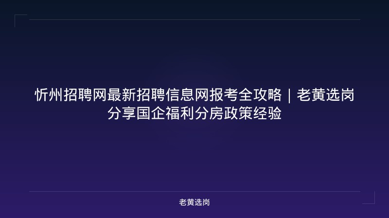 忻州招聘网最新招聘信息网报考全攻略|老黄选岗分享国企福利分房政策经验 - 老黄选岗