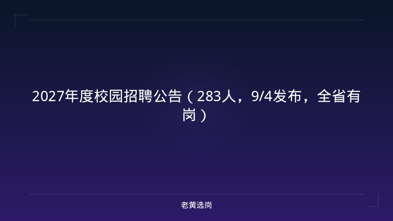 2027年度校园招聘公告（283人，9/4发布，全省有岗） - 老黄选岗