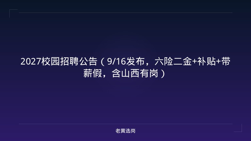2027校园招聘公告（9/16发布，六险二金+补贴+带薪假，含山西有岗） - 老黄选岗
