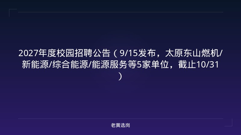 2027年度校园招聘公告（9/15发布，太原东山燃机/新能源/综合能源/能源服务等5家单位，截止10/31） - 老黄选岗