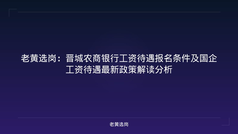 老黄选岗：晋城农商银行工资待遇报名条件及国企工资待遇最新政策解读分析 - 老黄选岗