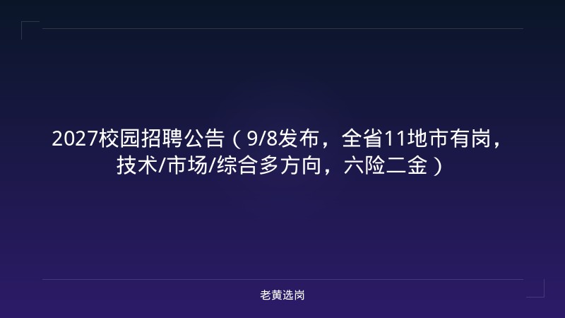 2027校园招聘公告（9/8发布，全省11地市有岗，技术/市场/综合多方向，六险二金） - 老黄选岗