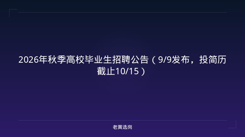 2026年秋季高校毕业生招聘公告（9/9发布，投简历截止10/15） - 老黄选岗