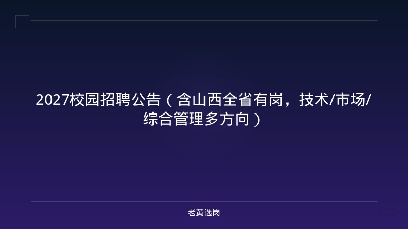 2027校园招聘公告（含山西全省有岗，技术/市场/综合管理多方向） - 老黄选岗