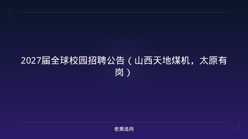 2027届全球校园招聘公告（山西天地煤机，太原有岗） - 老黄选岗