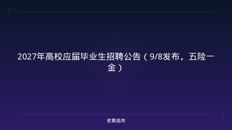 2027年高校应届毕业生招聘公告（9/8发布，五险一金） - 老黄选岗