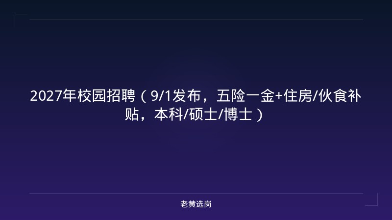 2027年校园招聘（9/1发布，五险一金+住房/伙食补贴，本科/硕士/博士） - 老黄选岗