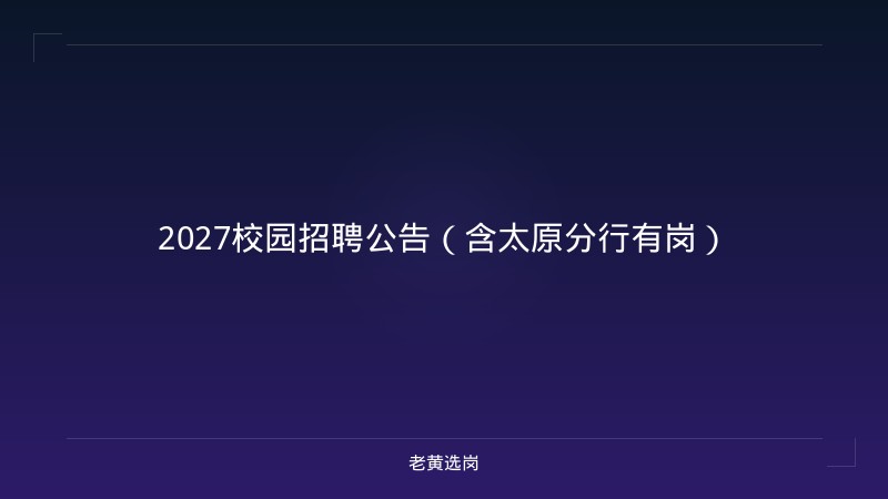 2027校园招聘公告（含太原分行有岗） - 老黄选岗