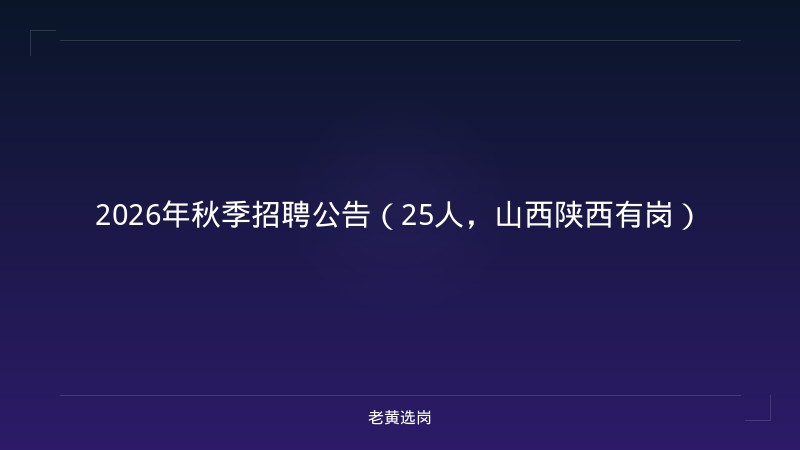 2026年秋季招聘公告（25人，山西陕西有岗） - 老黄选岗