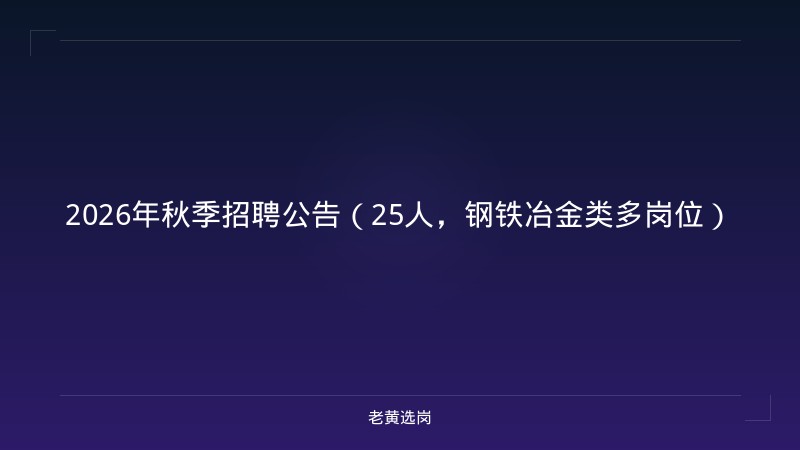 2026年秋季招聘公告（25人，钢铁冶金类多岗位） - 老黄选岗