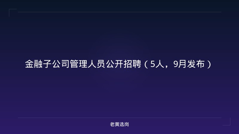 金融子公司管理人员公开招聘（5人，9月发布） - 老黄选岗
