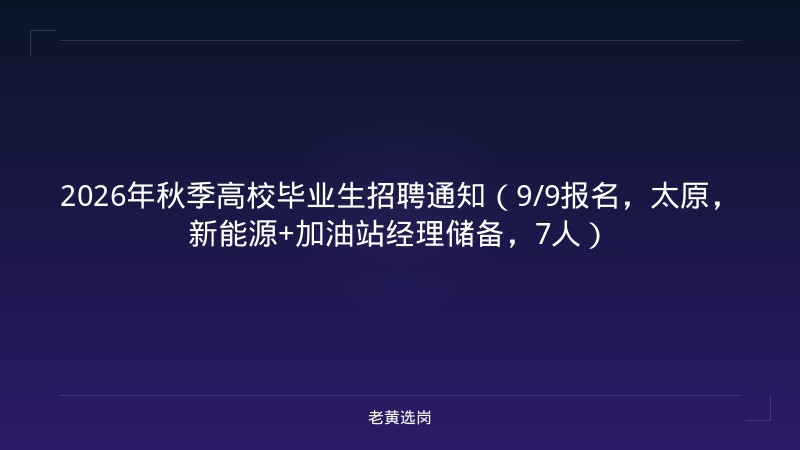 2026年秋季高校毕业生招聘通知（9/9报名，太原，新能源+加油站经理储备，7人） - 老黄选岗