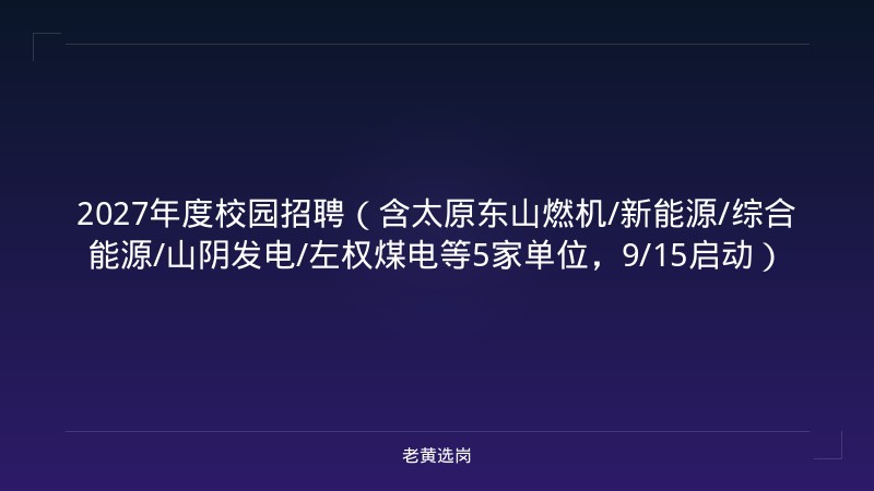 2027年度校园招聘（含太原东山燃机/新能源/综合能源/山阴发电/左权煤电等5家单位，9/15启动） - 老黄选岗