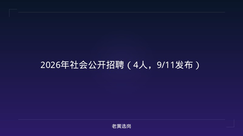 2026年社会公开招聘（4人，9/11发布） - 老黄选岗
