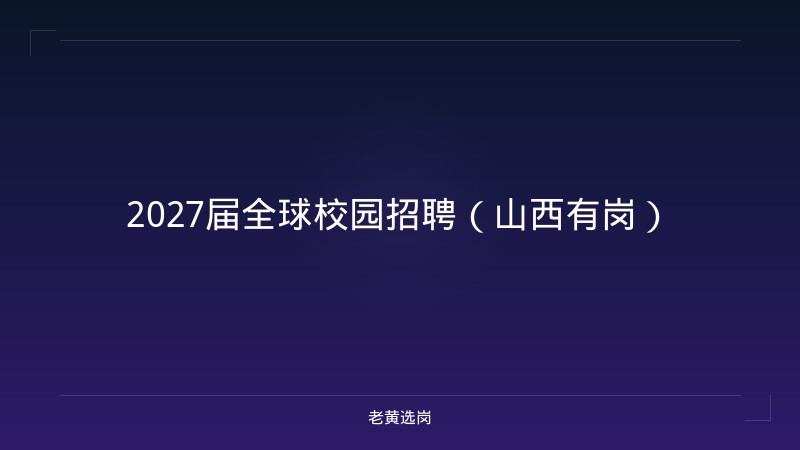 2027届全球校园招聘（山西有岗） - 老黄选岗