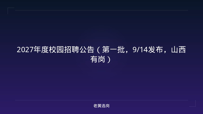 2027年度校园招聘公告（第一批，9/14发布，山西有岗） - 老黄选岗