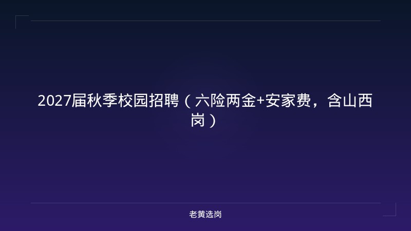 2027届秋季校园招聘（六险两金+安家费，含山西岗） - 老黄选岗