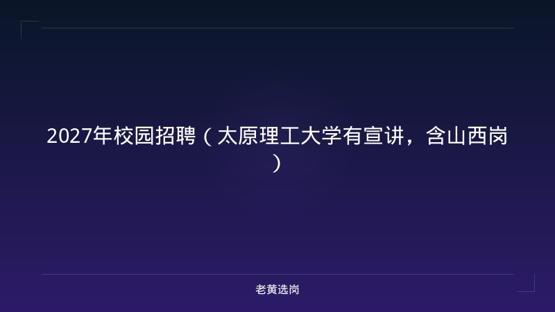 2027年校园招聘（太原理工大学有宣讲，含山西岗） - 老黄选岗