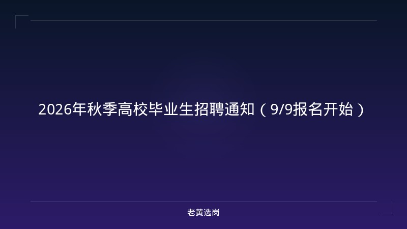 2026年秋季高校毕业生招聘通知（9/9报名开始） - 老黄选岗