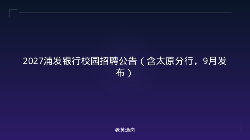 2027浦发银行校园招聘公告（含太原分行，9月发布） - 老黄选岗