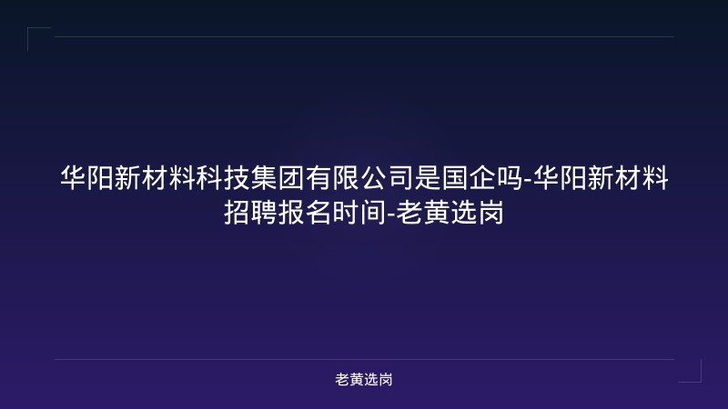 华阳新材料科技集团有限公司是国企吗-华阳新材料招聘报名时间-老黄选岗 - 老黄选岗