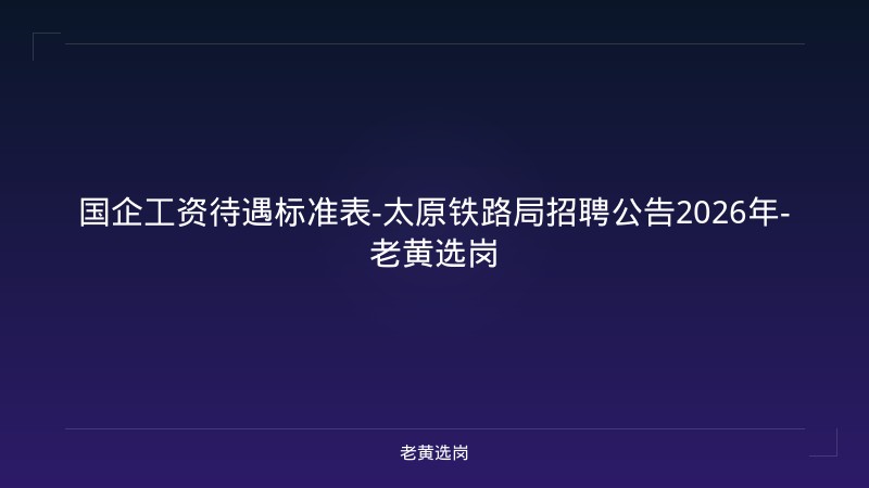 国企工资待遇标准表-太原铁路局招聘公告2026年-老黄选岗 - 老黄选岗