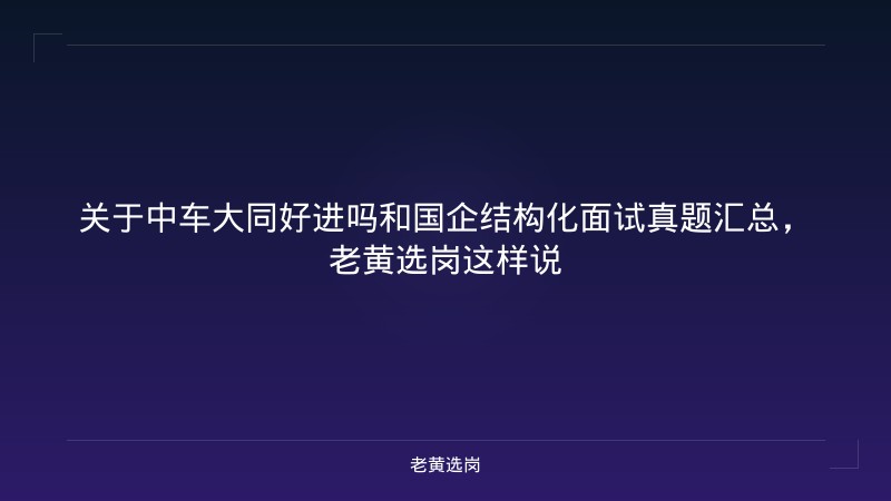 关于中车大同好进吗和国企结构化面试真题汇总，老黄选岗这样说 - 老黄选岗
