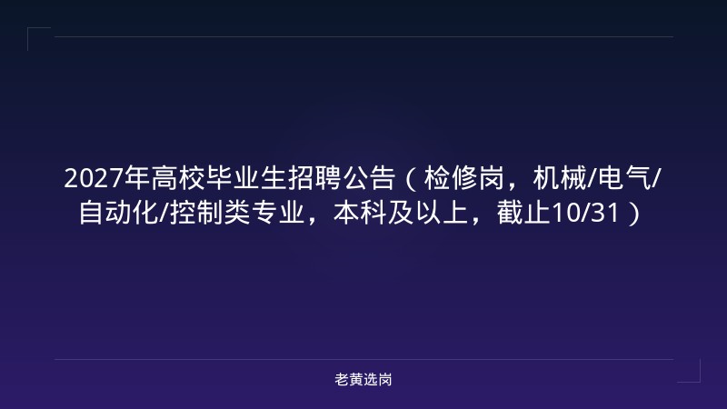 2027年高校毕业生招聘公告（检修岗，机械/电气/自动化/控制类专业，本科及以上，截止10/31） - 老黄选岗