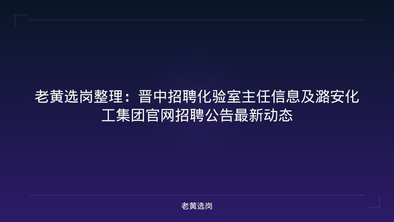 老黄选岗整理：晋中招聘化验室主任信息及潞安化工集团官网招聘公告最新动态 - 老黄选岗