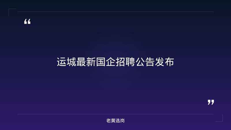 关于运城国企招聘公告和面试培训机构排名前十名，老黄选岗这样说 - 章节
