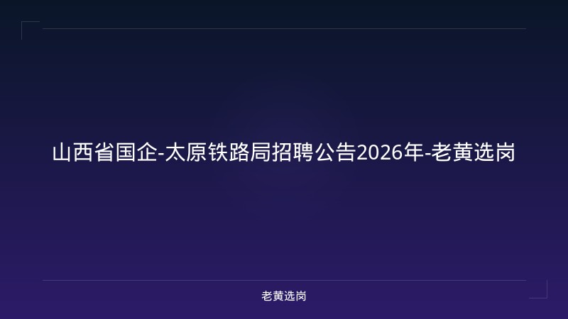 山西省国企-太原铁路局招聘公告2026年-老黄选岗 - 老黄选岗