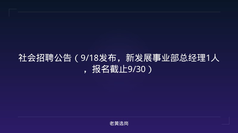 社会招聘公告（9/18发布，新发展事业部总经理1人，报名截止9/30） - 老黄选岗