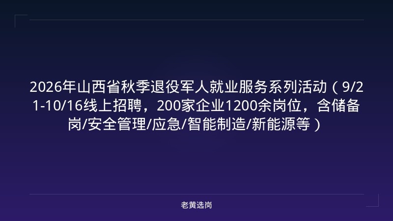 2026年山西省秋季退役军人就业服务系列活动（9/21-10/16线上招聘，200家企业1200余岗位，含储备岗/安全管理/应急/智能制造/新能源等） - 老黄选岗