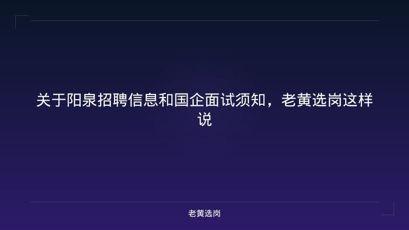 关于阳泉招聘信息和国企面试须知，老黄选岗这样说 - 老黄选岗