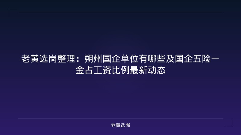老黄选岗整理:朔州国企单位有哪些及国企五险一金占工资比例最新动态 - 老黄选岗