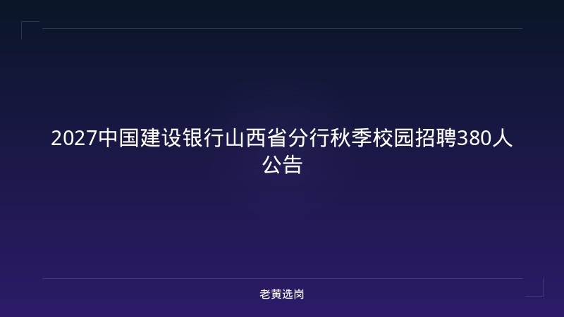 2027中国建设银行山西省分行秋季校园招聘380人公告 - 老黄选岗