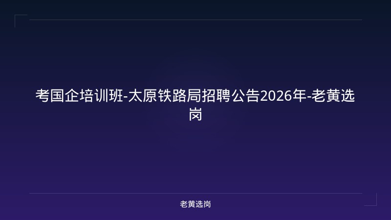 考国企培训班-太原铁路局招聘公告2026年-老黄选岗 - 老黄选岗