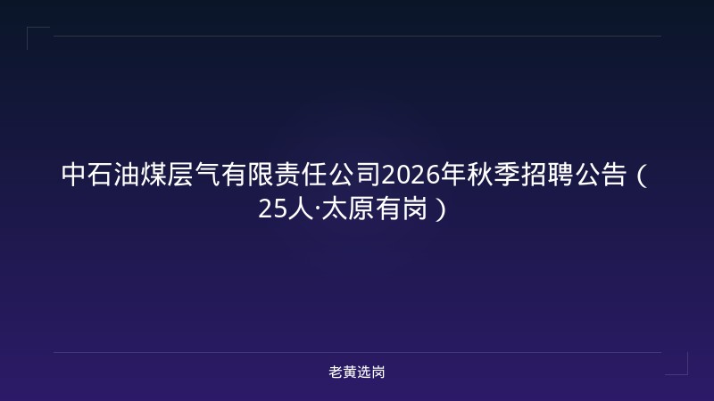 中石油煤层气有限责任公司2026年秋季招聘公告（25人·太原有岗） - 老黄选岗