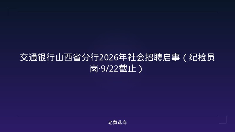 交通银行山西省分行2026年社会招聘启事（纪检员岗·9/22截止） - 老黄选岗