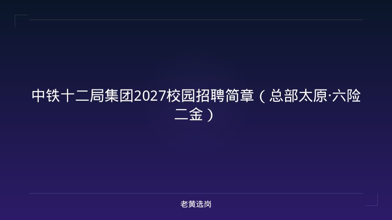 中铁十二局集团2027校园招聘简章（总部太原·六险二金） - 老黄选岗